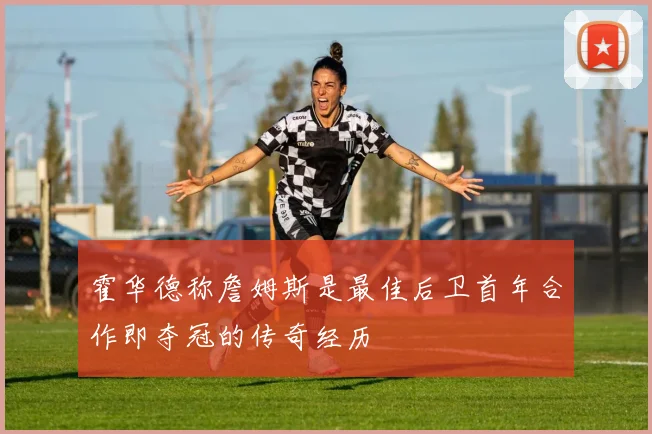 霍华德称詹姆斯是最佳后卫首年合作即夺冠的传奇经历