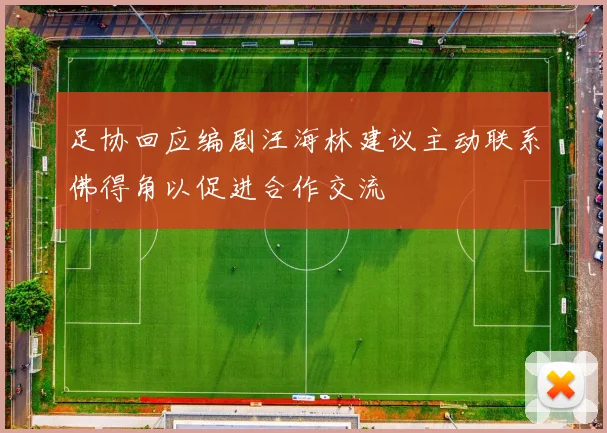 足协回应编剧汪海林建议主动联系佛得角以促进合作交流