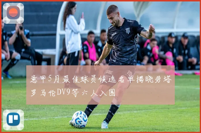 意甲5月最佳球员候选名单揭晓劳塔罗马伦DV9等六人入围