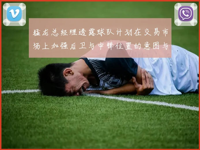猛龙总经理透露球队计划在交易市场上加强后卫与中锋位置的意图与目标