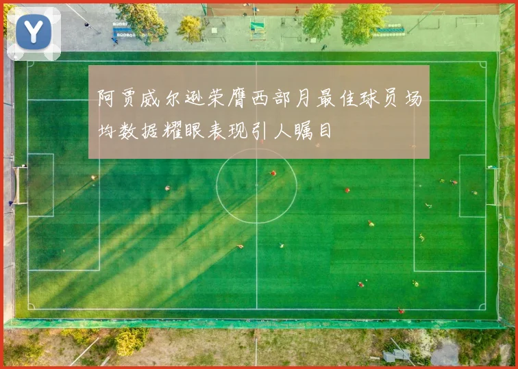 阿贾威尔逊荣膺西部月最佳球员场均数据耀眼表现引人瞩目