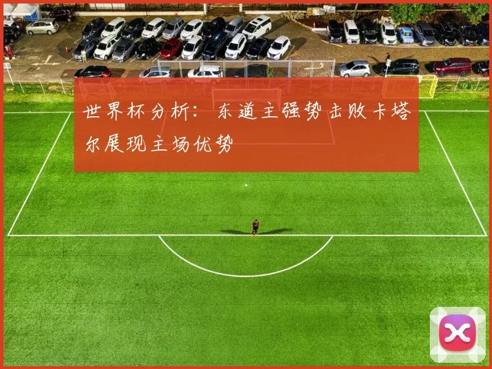 世界杯分析：东道主强势击败卡塔尔展现主场优势