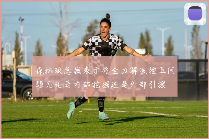 森林狼总裁表示将全力解决控卫问题无论是内部挖掘还是外部引援