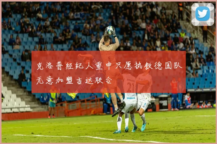 克洛普经纪人重申只愿执教德国队无意加盟吉达联合
